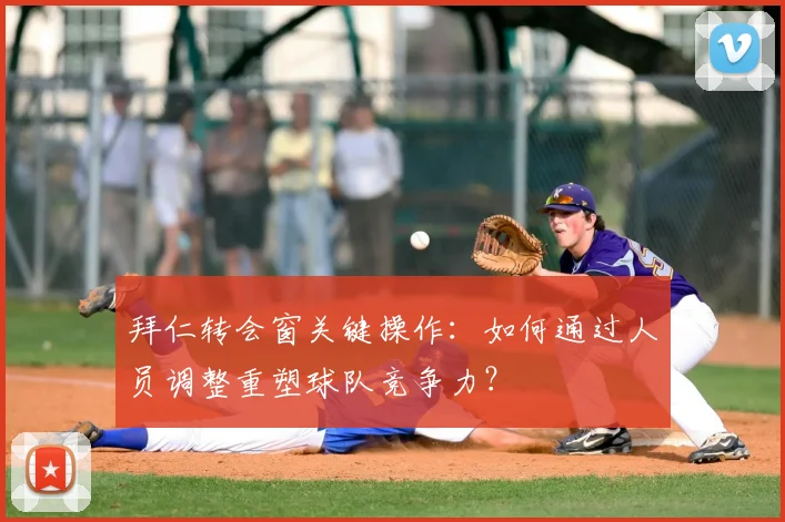 拜仁转会窗关键操作：如何通过人员调整重塑球队竞争力？