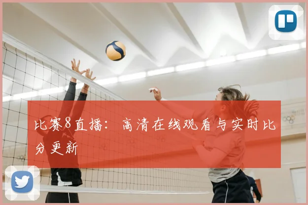 比赛8直播:高清在线观看与实时比分更新
