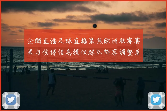 企鹅直播足球直播聚焦欧洲联赛赛果与伤停信息提供球队阵容调整看点