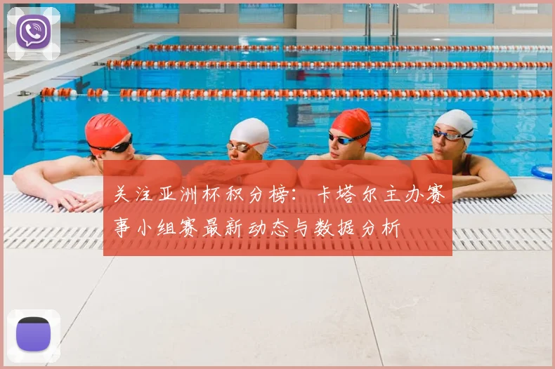关注亚洲杯积分榜：卡塔尔主办赛事小组赛最新动态与数据分析