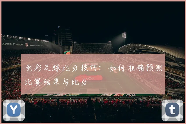 竞彩足球比分技巧：如何准确预测比赛结果与比分