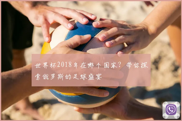 世界杯2018年在哪个国家?带你探索俄罗斯的足球盛宴
