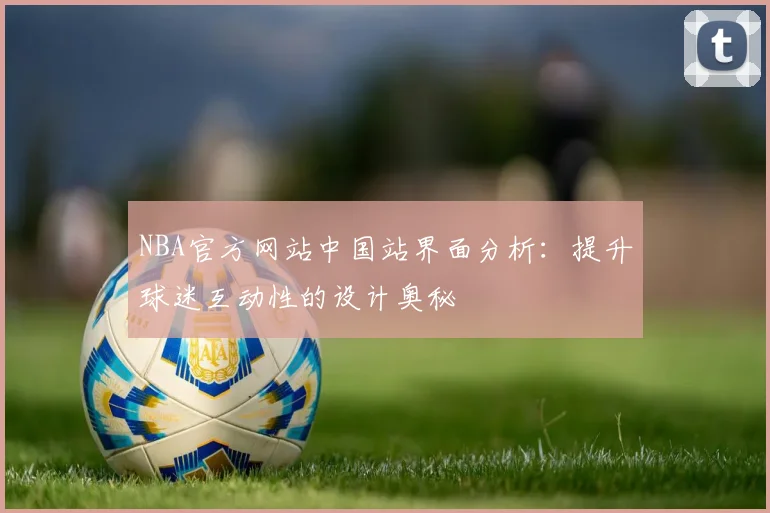 NBA官方网站中国站界面分析：提升球迷互动性的设计奥秘