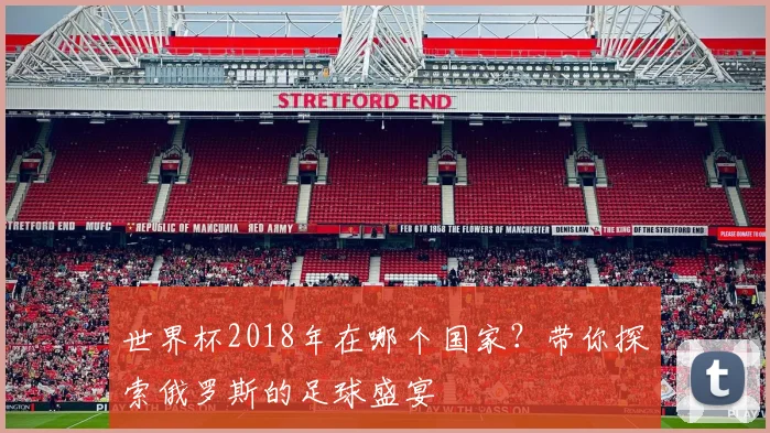 世界杯2018年在哪个国家？带你探索俄罗斯的足球盛宴