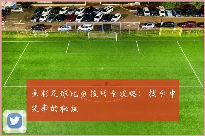 竞彩足球比分技巧全攻略：提升中奖率的秘诀