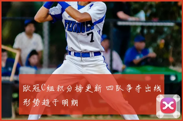 欧冠C组积分榜更新 四队争夺出线形势趋于明朗