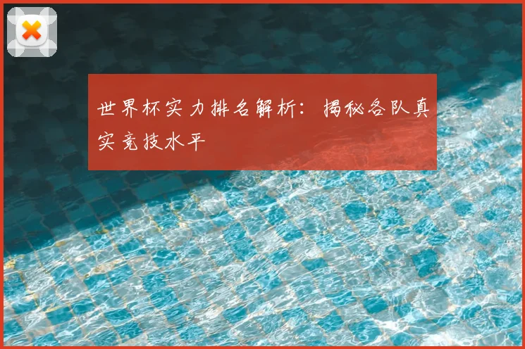 世界杯实力排名解析：揭秘各队真实竞技水平