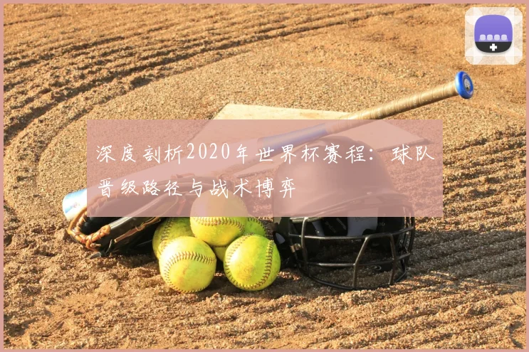 深度剖析2020年世界杯赛程：球队晋级路径与战术博弈