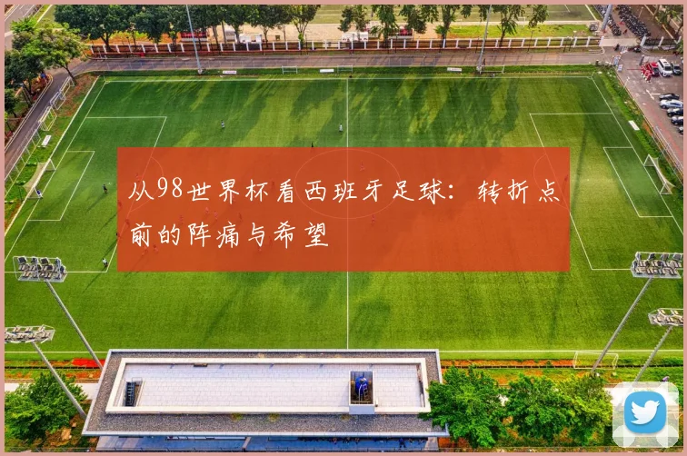从98世界杯看西班牙足球：转折点前的阵痛与希望