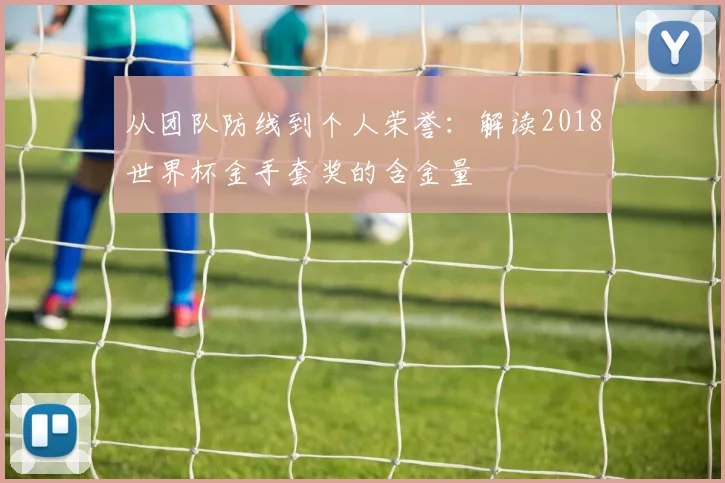 从团队防线到个人荣誉:解读2018世界杯金手套奖的含金量