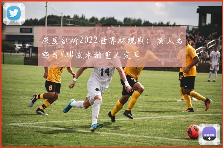 深度剖析2022世界杯规则：换人名额与VAR技术的重大变革