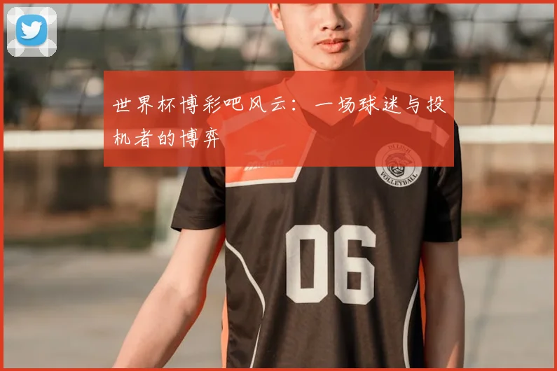 世界杯博彩吧风云：一场球迷与投机者的博弈