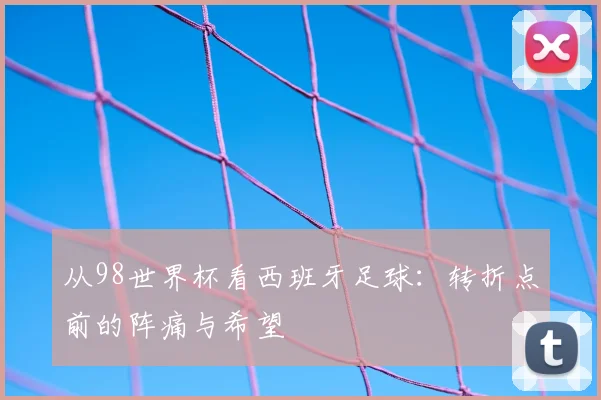 从98世界杯看西班牙足球：转折点前的阵痛与希望
