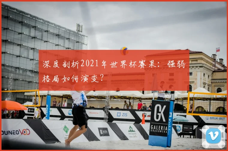 深度剖析2021年世界杯赛果：强弱格局如何演变？