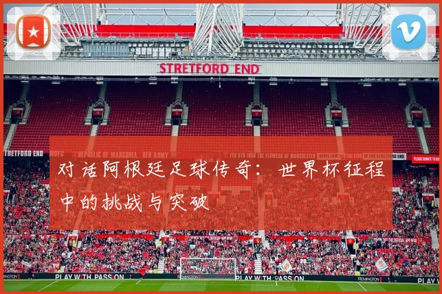 对话阿根廷足球传奇：世界杯征程中的挑战与突破