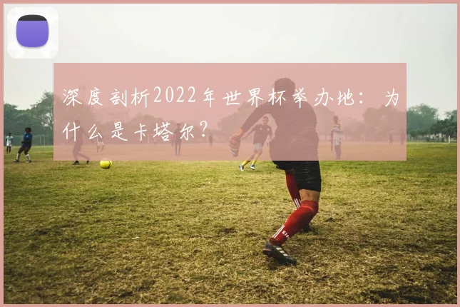 深度剖析2022年世界杯举办地：为什么是卡塔尔？