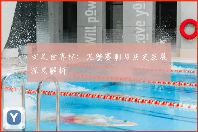 女足世界杯：完整赛制与历史发展深度解析