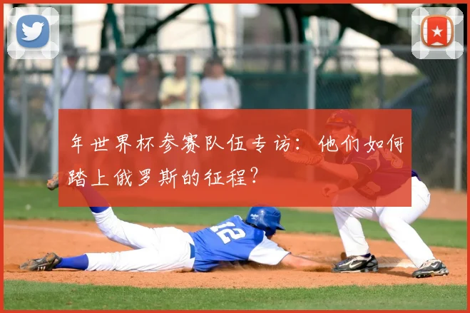 年世界杯参赛队伍专访：他们如何踏上俄罗斯的征程？