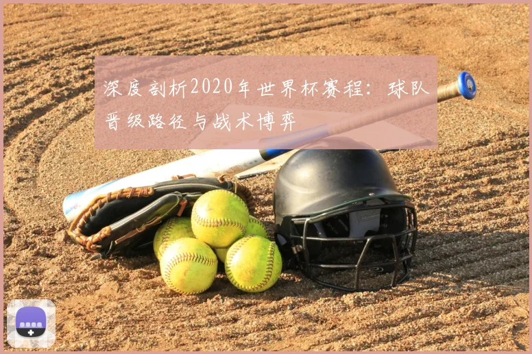 深度剖析2020年世界杯赛程：球队晋级路径与战术博弈